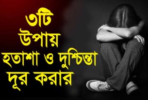 দুশ্চিন্তা ও হতাশা থেকে বেরিয়ে আসার ৩ টি উপায়।